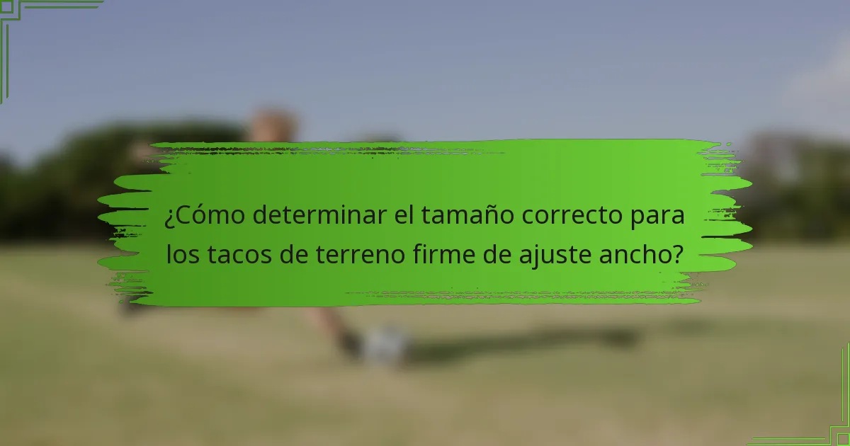 ¿Cómo determinar el tamaño correcto para los tacos de terreno firme de ajuste ancho?