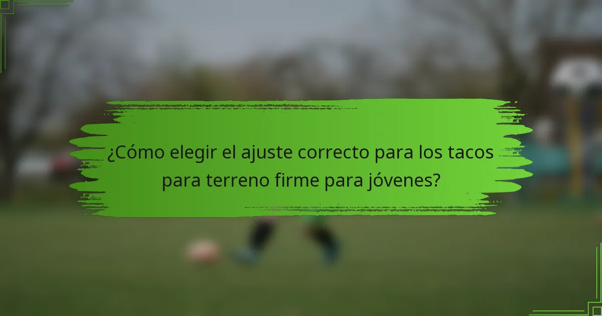 ¿Cómo elegir el ajuste correcto para los tacos para terreno firme para jóvenes?