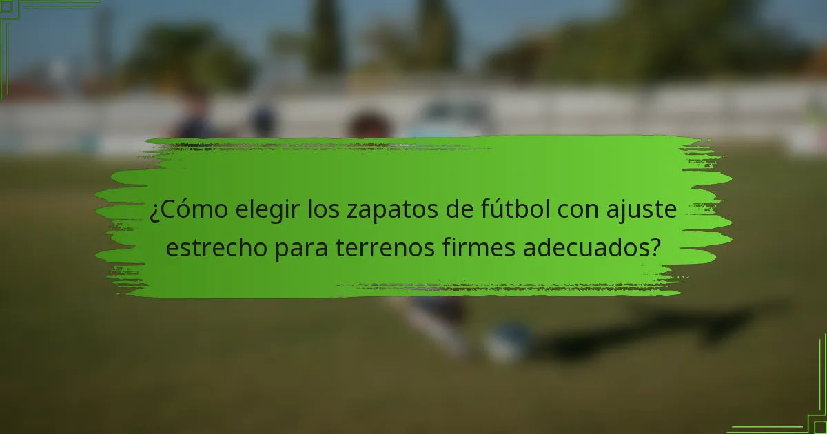 ¿Cómo elegir los zapatos de fútbol con ajuste estrecho para terrenos firmes adecuados?