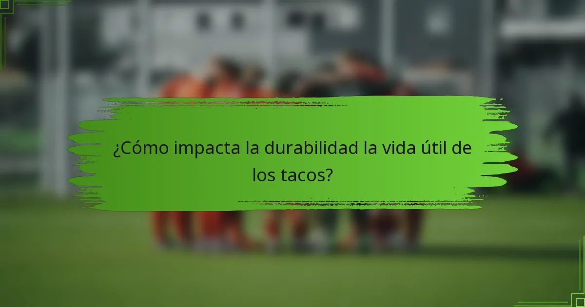 ¿Cómo impacta la durabilidad la vida útil de los tacos?