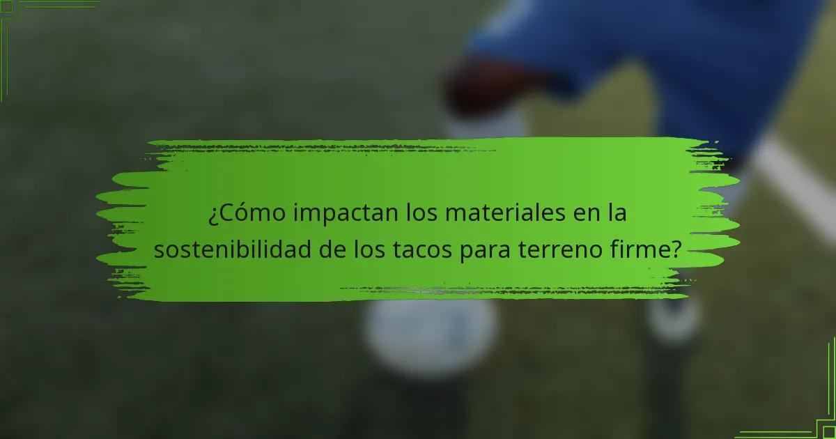 ¿Cómo impactan los materiales en la sostenibilidad de los tacos para terreno firme?
