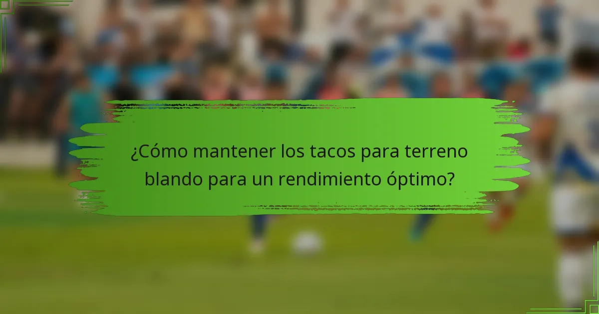 ¿Cómo mantener los tacos para terreno blando para un rendimiento óptimo?