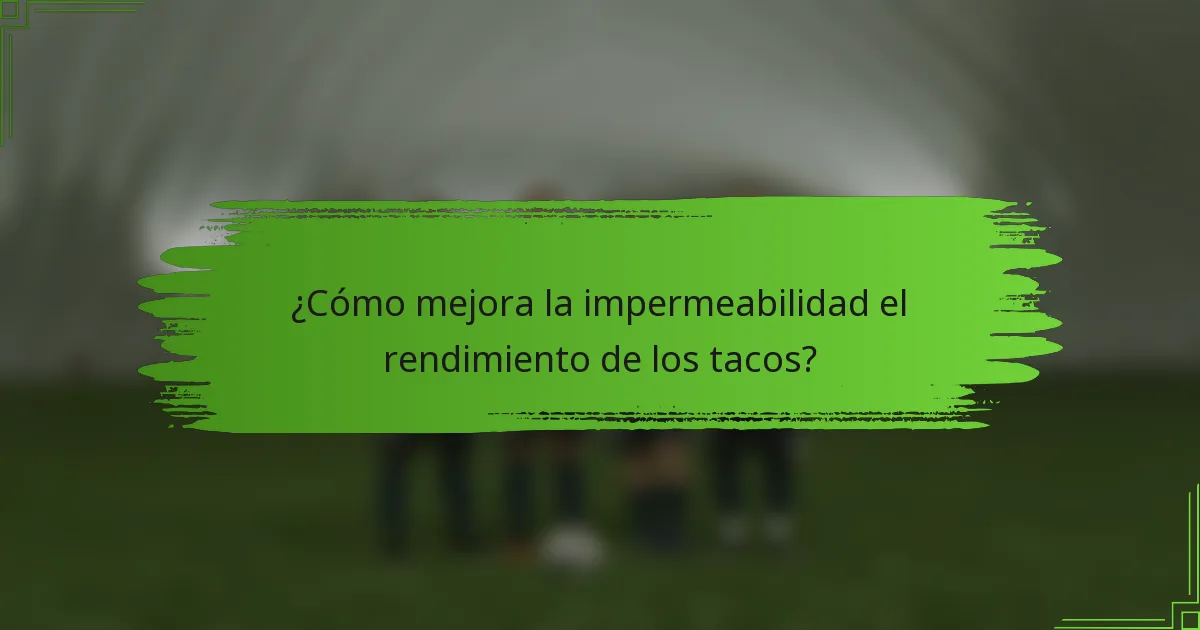 ¿Cómo mejora la impermeabilidad el rendimiento de los tacos?