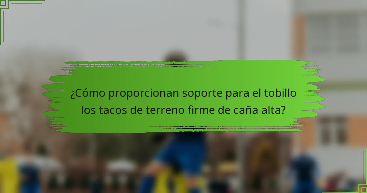 ¿Cómo proporcionan soporte para el tobillo los tacos de terreno firme de caña alta?