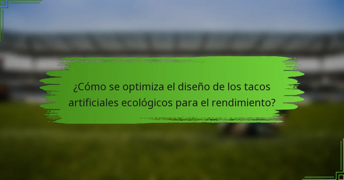 ¿Cómo se optimiza el diseño de los tacos artificiales ecológicos para el rendimiento?