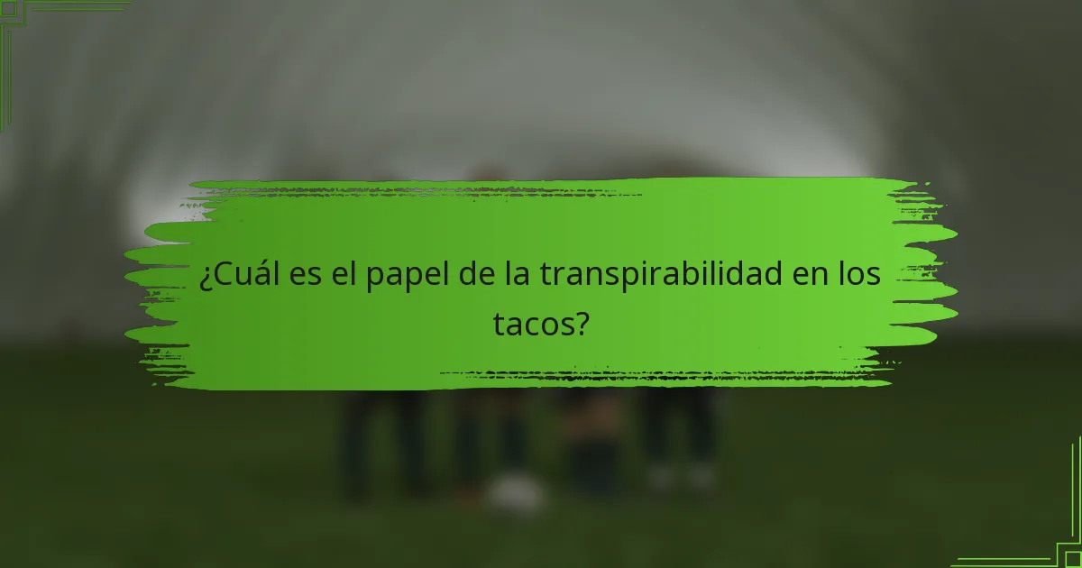 ¿Cuál es el papel de la transpirabilidad en los tacos?