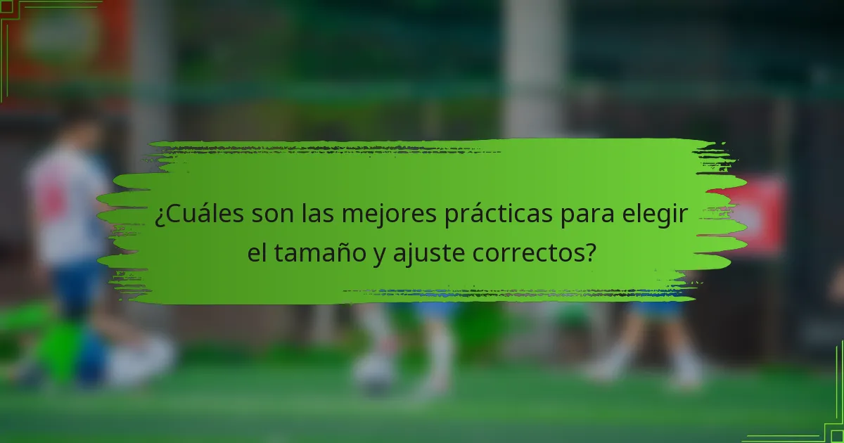 ¿Cuáles son las mejores prácticas para elegir el tamaño y ajuste correctos?