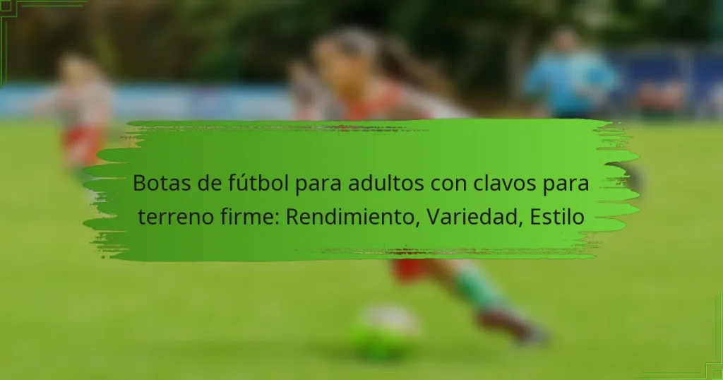 Botas de fútbol para adultos con clavos para terreno firme: Rendimiento, Variedad, Estilo