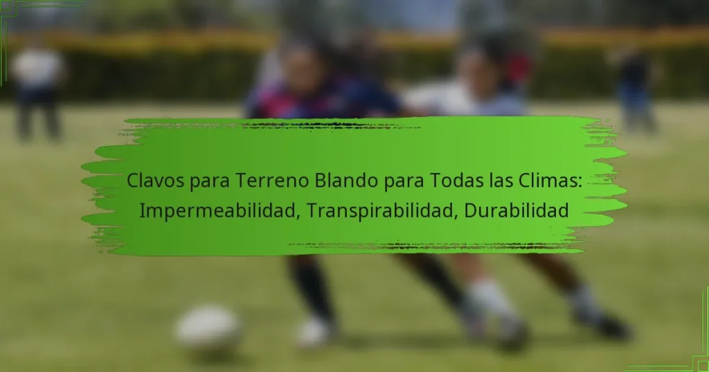 Clavos para Terreno Blando para Todas las Climas: Impermeabilidad, Transpirabilidad, Durabilidad