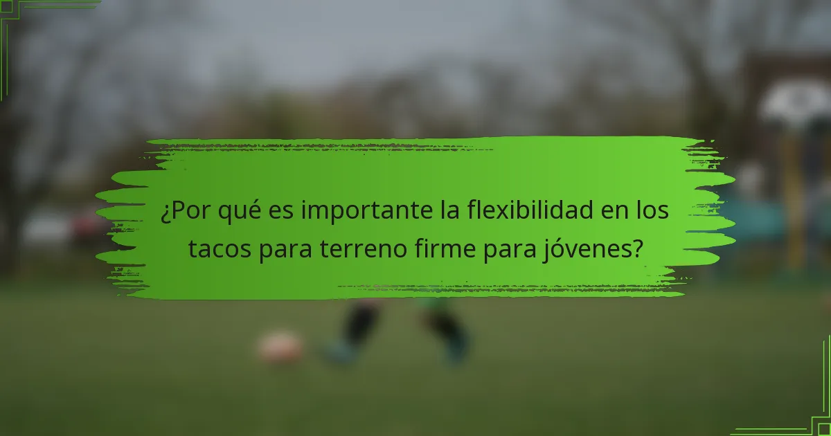 ¿Por qué es importante la flexibilidad en los tacos para terreno firme para jóvenes?
