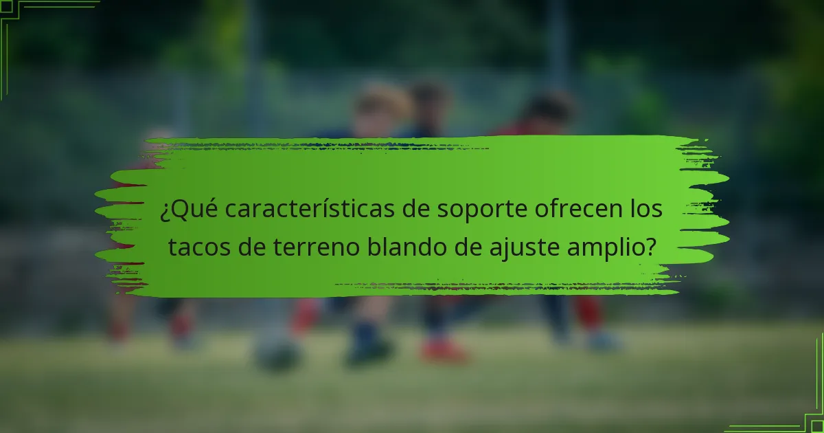 ¿Qué características de soporte ofrecen los tacos de terreno blando de ajuste amplio?