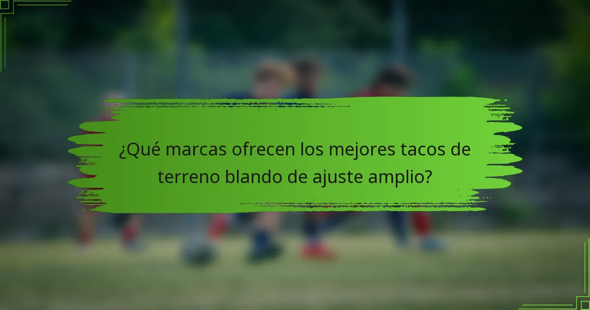 ¿Qué marcas ofrecen los mejores tacos de terreno blando de ajuste amplio?