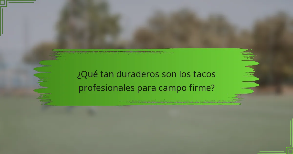 ¿Qué tan duraderos son los tacos profesionales para campo firme?